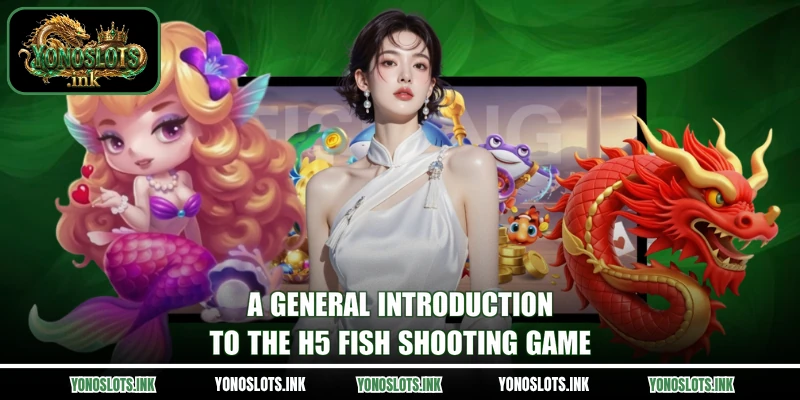 A general introduction to the H5 fish shooting game