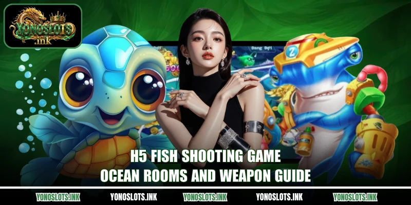 H5 Fish Shooting Game - Ocean Rooms And Weapon Guide